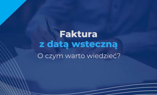 Czy można wystawić fakturę wstecz? Sprawdź, co musisz wiedzieć Czy można wystawić fakturę wstecz? Sprawdź, co musisz wiedzieć