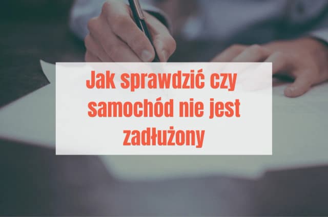 Jak sprawdzić, czy auto nie jest zadłużone i uniknąć kosztownych błędów Jak sprawdzić, czy auto nie jest zadłużone i uniknąć kosztownych błędów